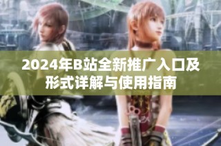 2024年B站全新推广入口及形式详解与使用指南