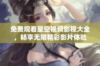 免费观看星空视频影视大全，畅享无限精彩影片体验