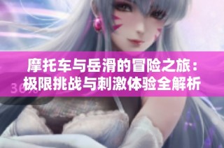 摩托车与岳滑的冒险之旅：极限挑战与刺激体验全解析