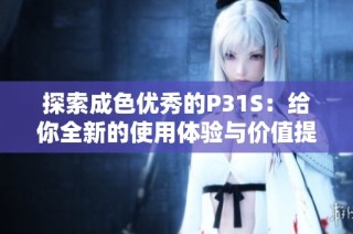 探索成色优秀的P31S：给你全新的使用体验与价值提升