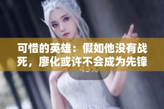 可惜的英雄：假如他没有战死，廖化或许不会成为先锋