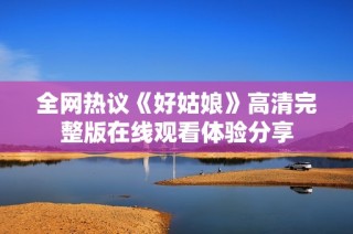 全网热议《好姑娘》高清完整版在线观看体验分享