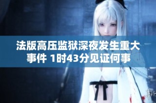 法版高压监狱深夜发生重大事件 1时43分见证何事