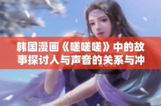 韩国漫画《嗟嗟嗟》中的故事探讨人与声音的关系与冲突