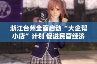 浙江台州全面启动“大企帮小店”计划 促进民营经济双向发展