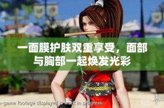 一面膜护肤双重享受，面部与胸部一起焕发光彩