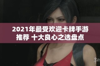 2021年最受欢迎卡牌手游推荐 十大良心之选盘点