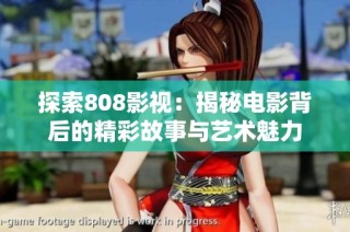 探索808影视：揭秘电影背后的精彩故事与艺术魅力
