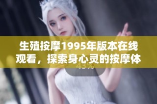 生殖按摩1995年版本在线观看，探索身心灵的按摩体验