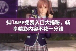 抖抈APP免费入口大揭秘，畅享精彩内容不花一分钱