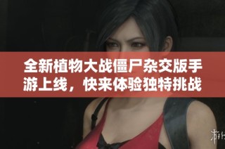 全新植物大战僵尸杂交版手游上线，快来体验独特挑战！
