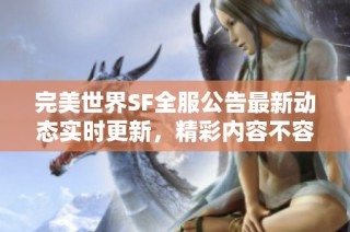 完美世界SF全服公告最新动态实时更新，精彩内容不容错过