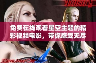 免费在线观看星空主题的精彩视频电影，带你感受无尽魅力