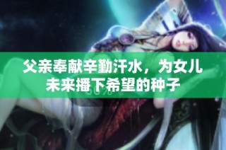 父亲奉献辛勤汗水，为女儿未来播下希望的种子