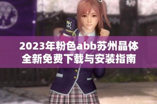 2023年粉色abb苏州晶体全新免费下载与安装指南
