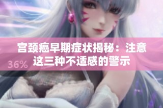 宫颈癌早期症状揭秘：注意这三种不适感的警示
