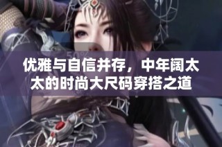 优雅与自信并存，中年阔太太的时尚大尺码穿搭之道