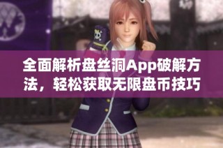 全面解析盘丝洞App破解方法，轻松获取无限盘币技巧