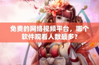 免费的网络视频平台，哪个软件观看人数最多？