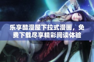 乐享酷漫屋下拉式漫画，免费下载尽享精彩阅读体验