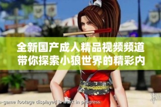 全新国产成人精品视频频道带你探索小狼世界的精彩内容