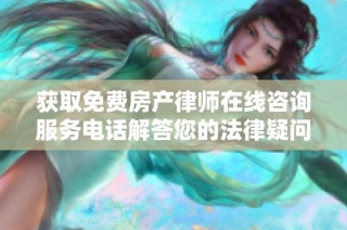 获取免费房产律师在线咨询服务电话解答您的法律疑问