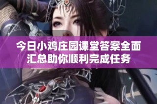 今日小鸡庄园课堂答案全面汇总助你顺利完成任务