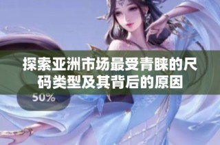 探索亚洲市场最受青睐的尺码类型及其背后的原因