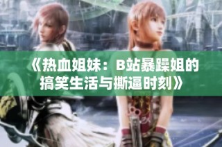 《热血姐妹：B站暴躁姐的搞笑生活与撕逼时刻》