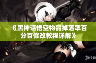 《黑神话悟空物品掉落率百分百修改教程详解》