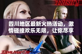四川地区最新火热活动，激情碰撞欢乐无限，让你尽享乐趣！