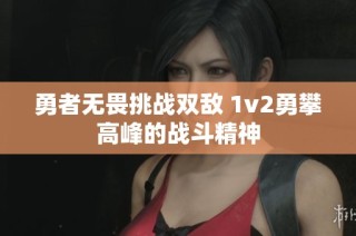 勇者无畏挑战双敌 1v2勇攀高峰的战斗精神