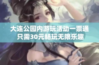 大连公园内游玩活动一票通 只需30元畅玩无限乐趣