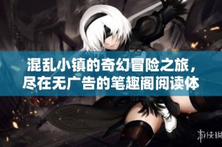 混乱小镇的奇幻冒险之旅，尽在无广告的笔趣阁阅读体验