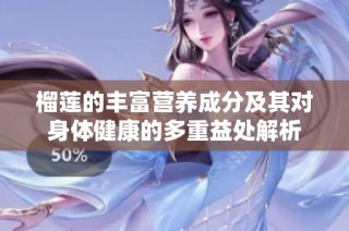 榴莲的丰富营养成分及其对身体健康的多重益处解析