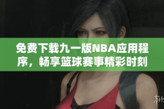 免费下载九一版NBA应用程序，畅享篮球赛事精彩时刻