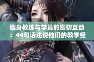 健身教练与学员的密切互动：44句话述说他们的教学经历