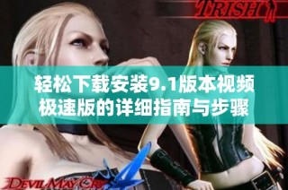 轻松下载安装9.1版本视频极速版的详细指南与步骤