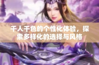 千人千色的个性化体验，探索多样化的选择与风格