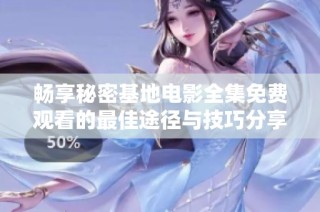 畅享秘密基地电影全集免费观看的最佳途径与技巧分享