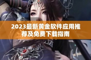 2023最新黄金软件应用推荐及免费下载指南