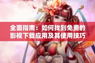 全面指南：如何找到免费的影视下载应用及其使用技巧