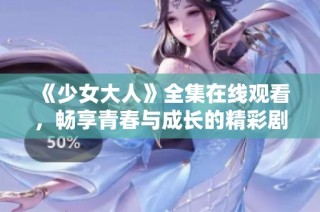 《少女大人》全集在线观看，畅享青春与成长的精彩剧集