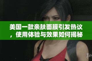 美国一款亲肤面膜引发热议，使用体验与效果如何揭秘