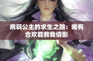 病弱公主的求生之路：唯有合欢能救我倩影