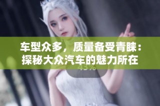 车型众多，质量备受青睐：探秘大众汽车的魅力所在