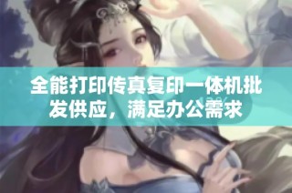 全能打印传真复印一体机批发供应，满足办公需求