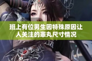 班上有位男生因特殊原因让人关注的睾丸尺寸情况