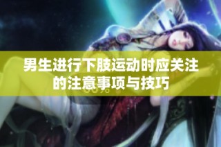 男生进行下肢运动时应关注的注意事项与技巧