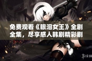 免费观看《眼泪女王》全剧全集，尽享感人韩剧精彩剧情